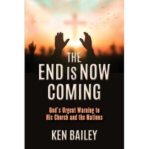 The End is Now Coming: God's Urgent Warning to His Church and the Nations -- Ken